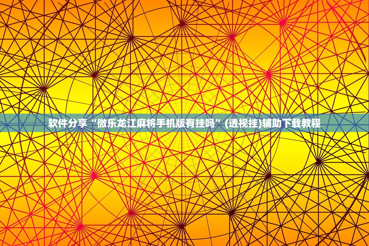 软件分享“微乐龙江麻将手机版有挂吗”(透视挂)辅助下载教程