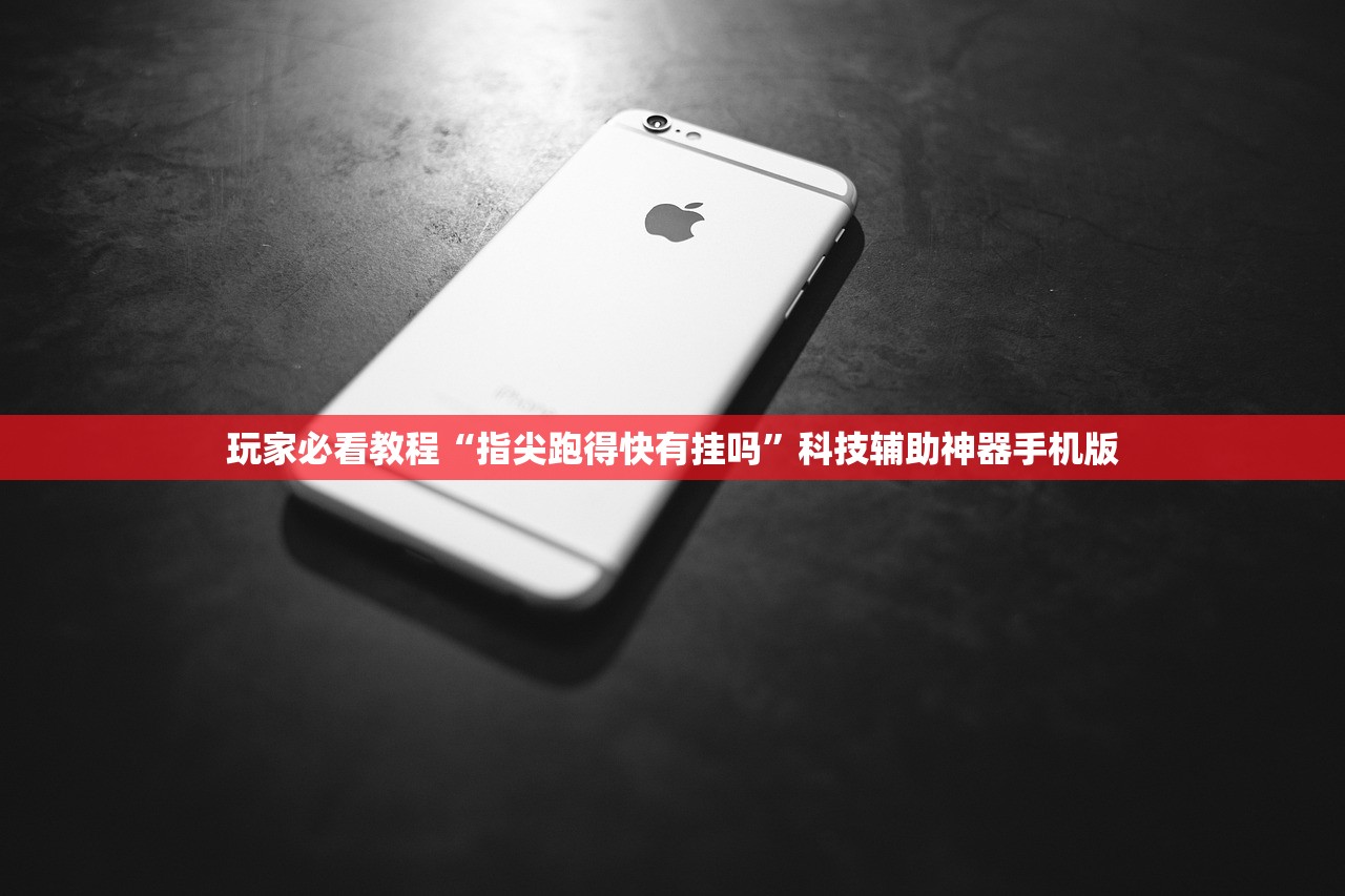 玩家必看教程“指尖跑得快有挂吗”科技辅助神器手机版