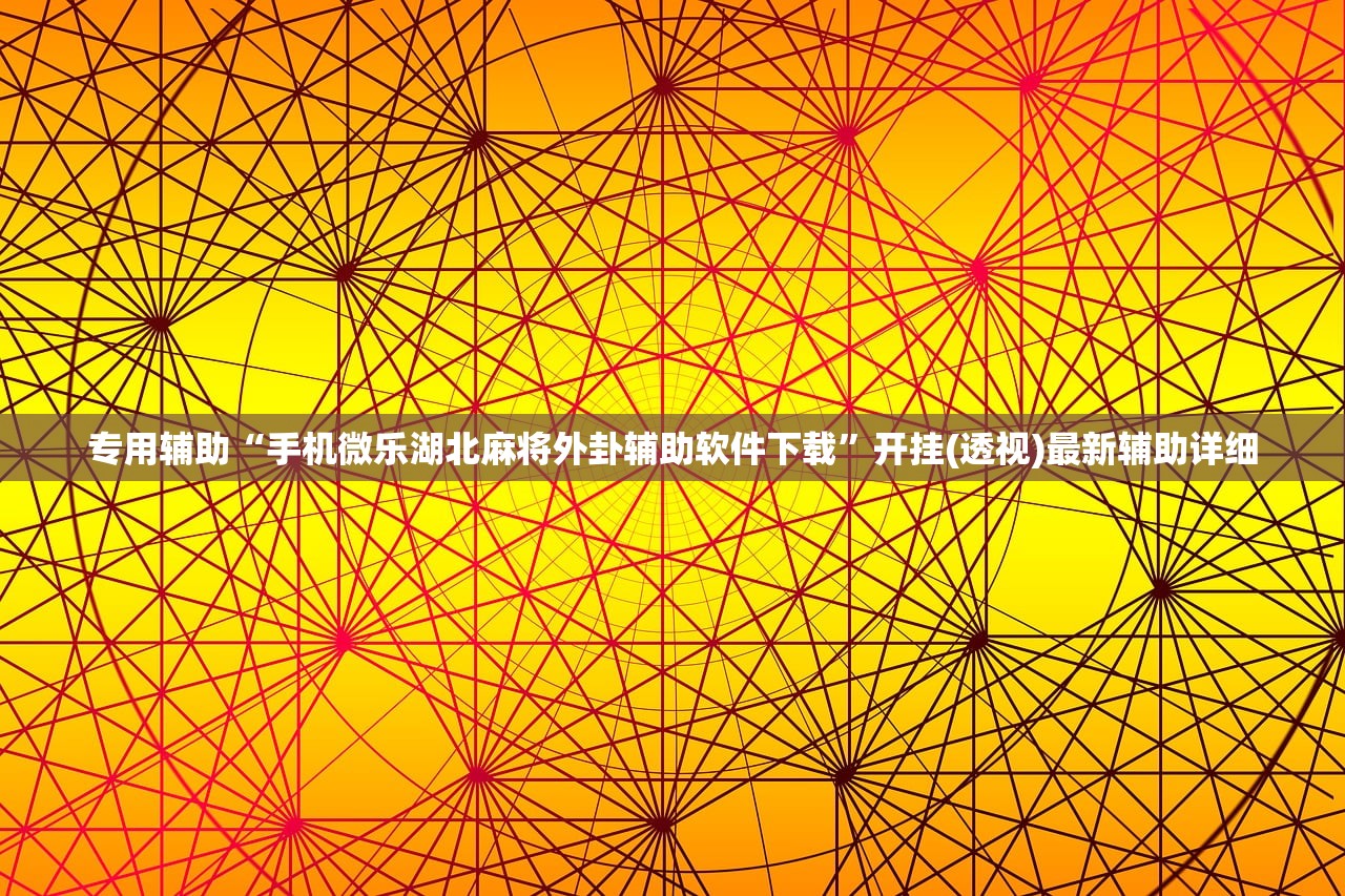 专用辅助“手机微乐湖北麻将外卦辅助软件下载”开挂(透视)最新辅助详细