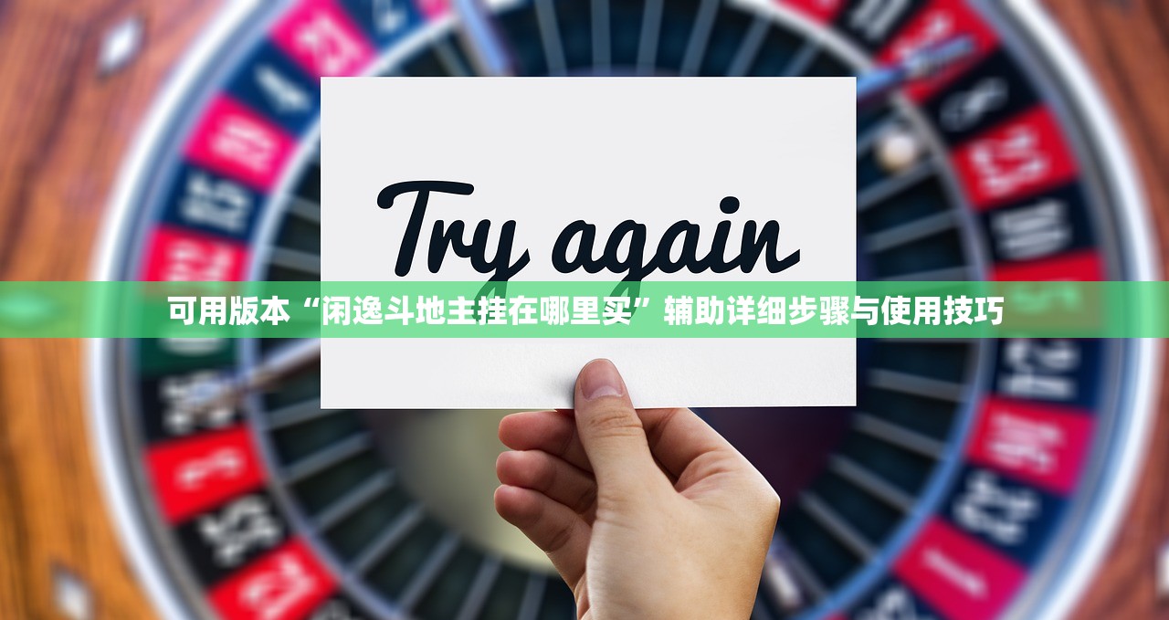 可用版本“闲逸斗地主挂在哪里买”辅助详细步骤与使用技巧