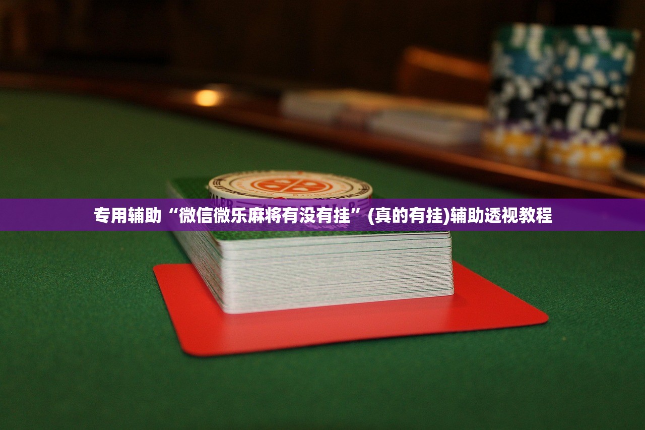 专用辅助“微信微乐麻将有没有挂”(真的有挂)辅助透视教程