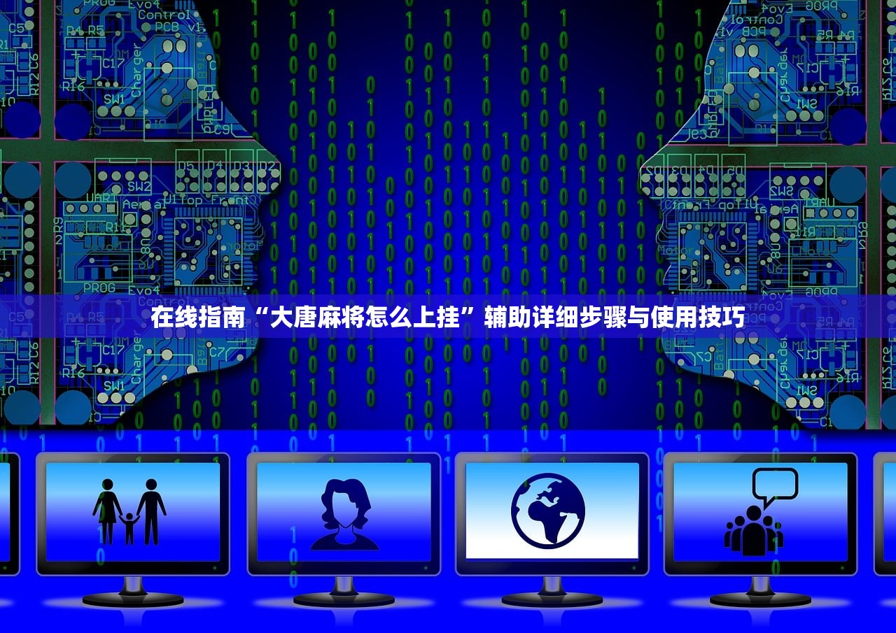 在线指南“大唐麻将怎么上挂”辅助详细步骤与使用技巧
