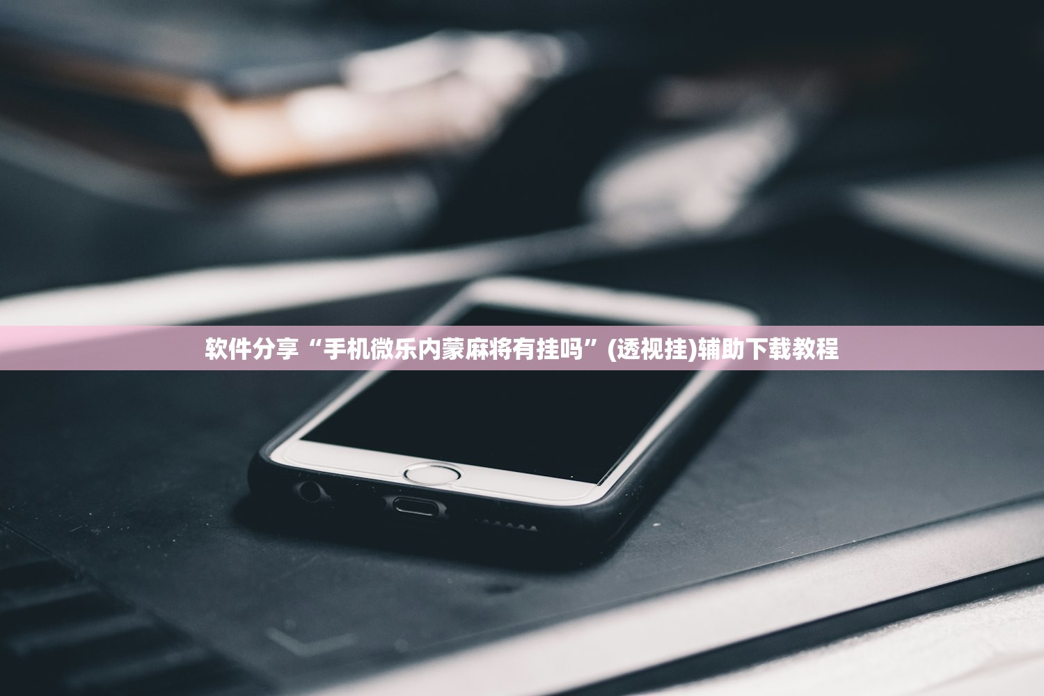 软件分享“手机微乐内蒙麻将有挂吗	”(透视挂)辅助下载教程