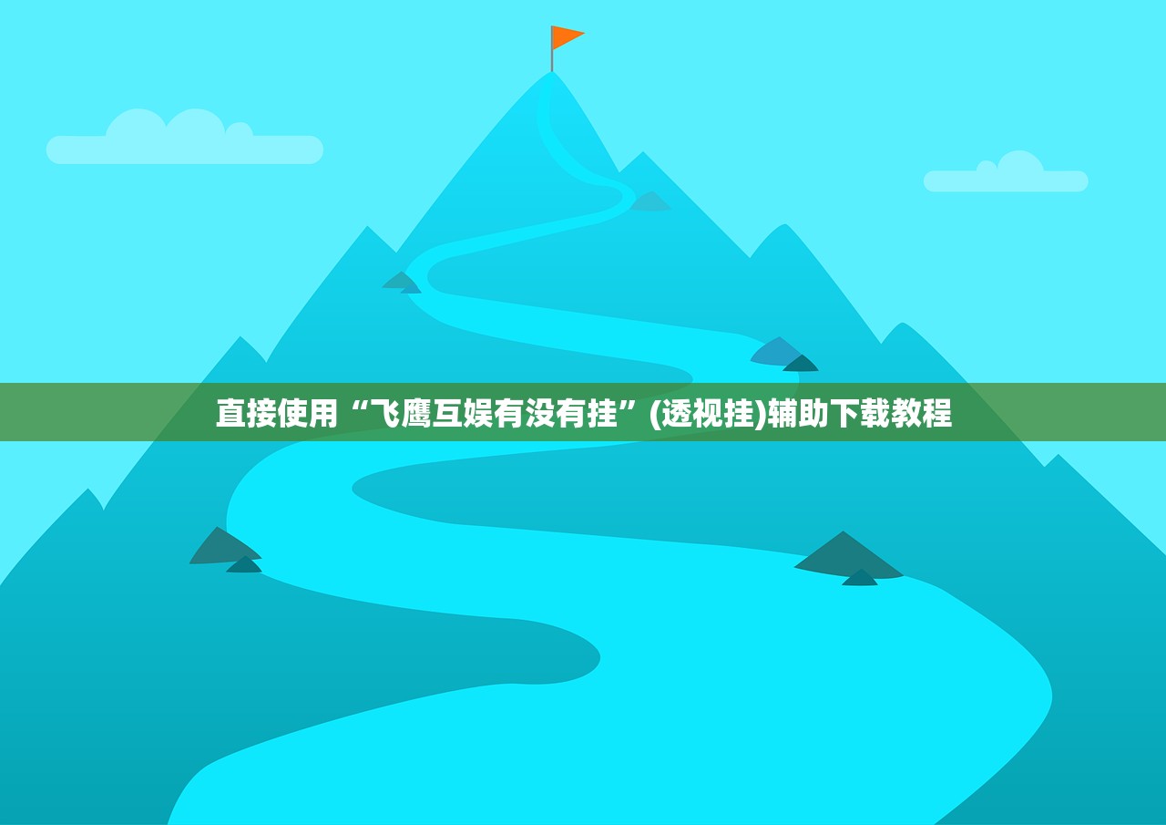直接使用“飞鹰互娱有没有挂”(透视挂)辅助下载教程