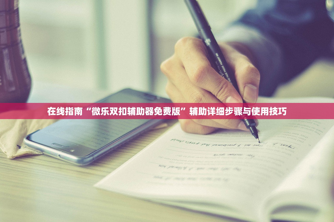 在线指南“微乐双扣辅助器免费版	”辅助详细步骤与使用技巧