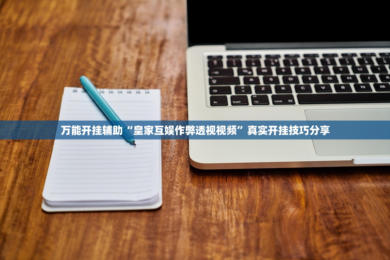 万能开挂辅助“皇家互娱作弊透视视频	”真实开挂技巧分享