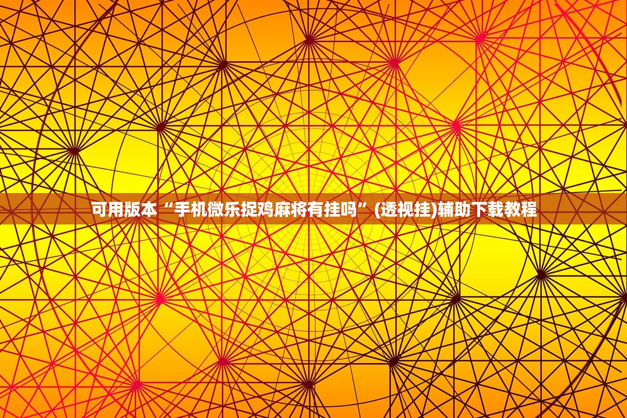 可用版本“手机微乐捉鸡麻将有挂吗”(透视挂)辅助下载教程