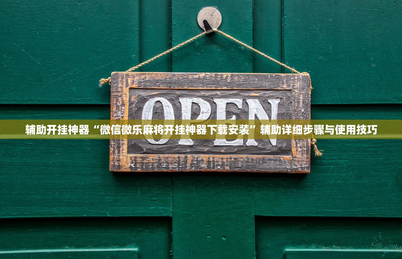 辅助开挂神器“微信微乐麻将开挂神器下载安装	”辅助详细步骤与使用技巧