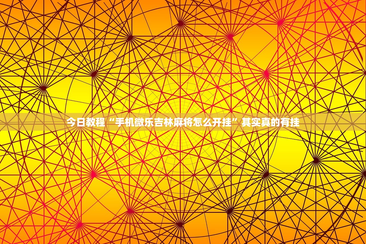 今日教程“手机微乐吉林麻将怎么开挂”其实真的有挂