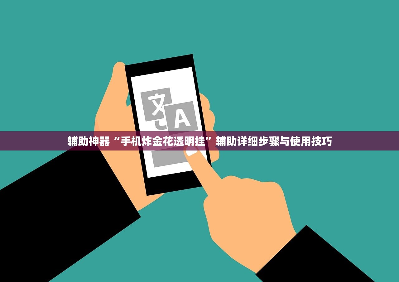 辅助神器“手机炸金花透明挂”辅助详细步骤与使用技巧