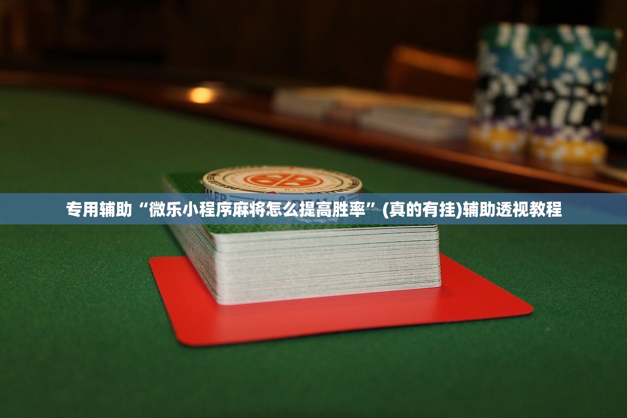 专用辅助“微乐小程序麻将怎么提高胜率”(真的有挂)辅助透视教程