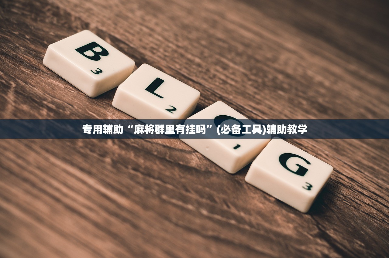 专用辅助“麻将群里有挂吗	”(必备工具)辅助教学