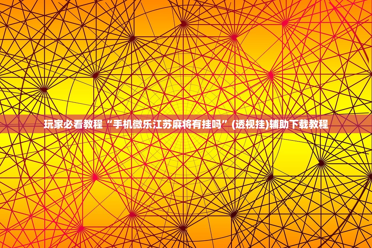 玩家必看教程“手机微乐江苏麻将有挂吗”(透视挂)辅助下载教程