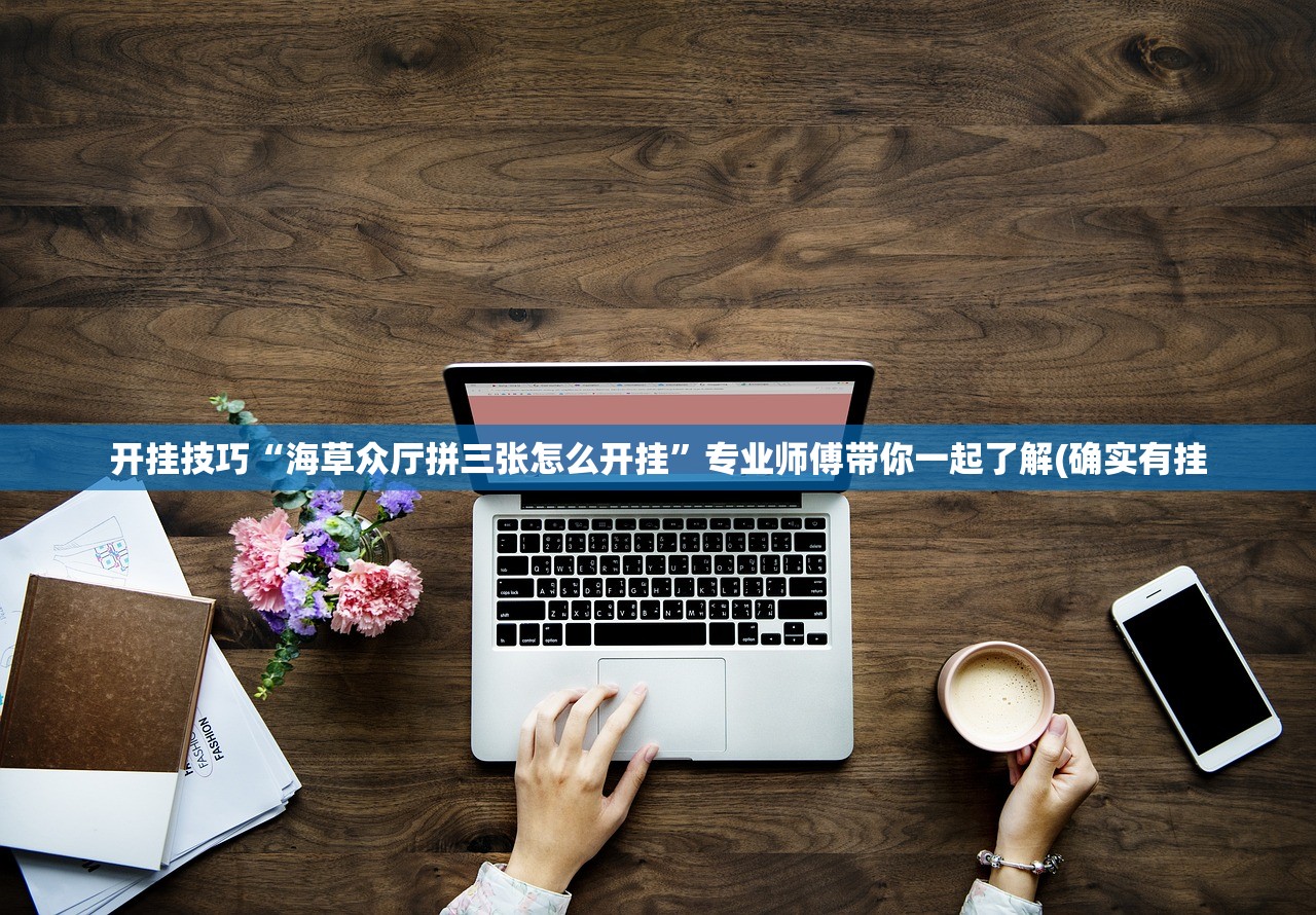 开挂技巧“海草众厅拼三张怎么开挂”专业师傅带你一起了解(确实有挂