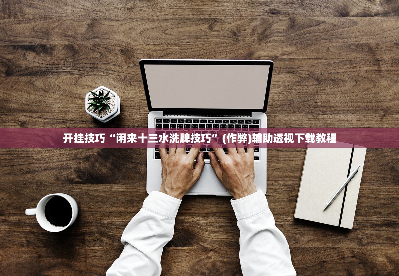 开挂技巧“闲来十三水洗牌技巧	”(作弊)辅助透视下载教程