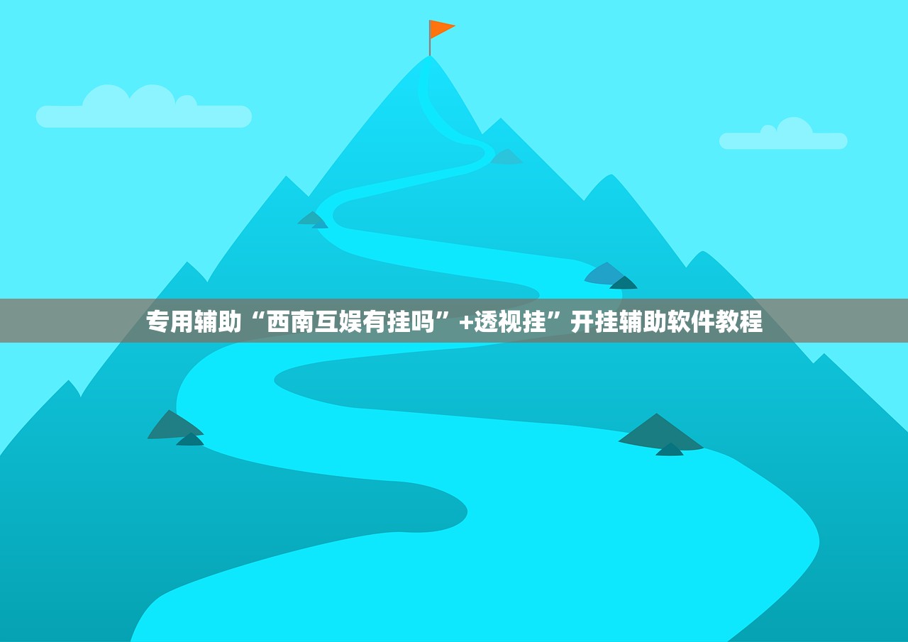 专用辅助“西南互娱有挂吗”+透视挂	”开挂辅助软件教程