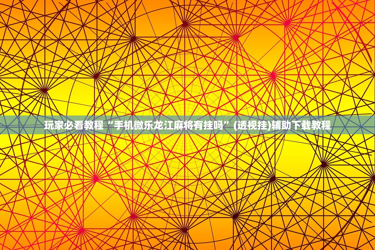 玩家必看教程“手机微乐龙江麻将有挂吗”(透视挂)辅助下载教程