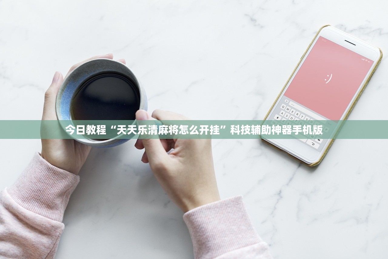 今日教程“天天乐清麻将怎么开挂”科技辅助神器手机版