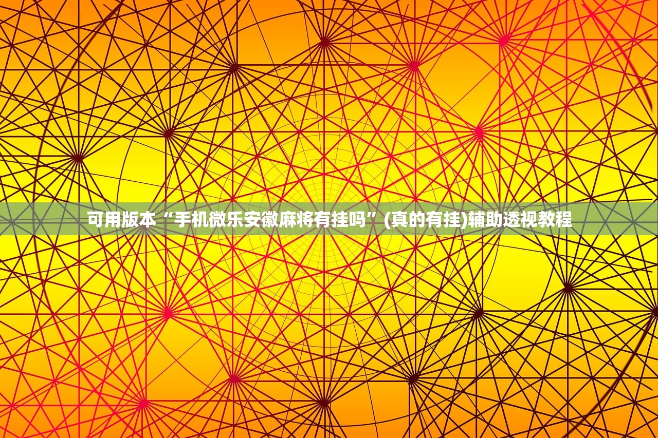 可用版本“手机微乐安徽麻将有挂吗”(真的有挂)辅助透视教程