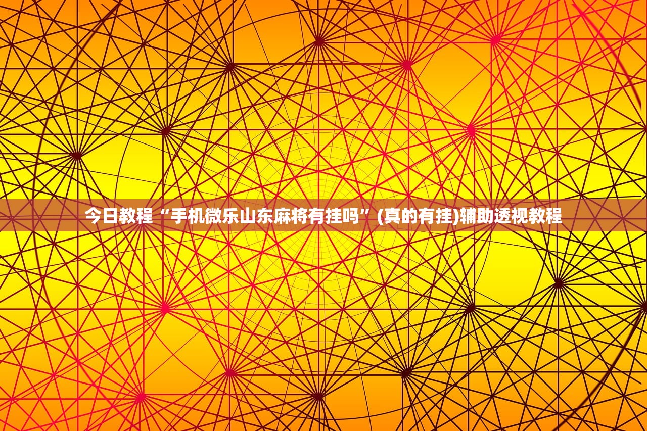 今日教程“手机微乐山东麻将有挂吗	”(真的有挂)辅助透视教程