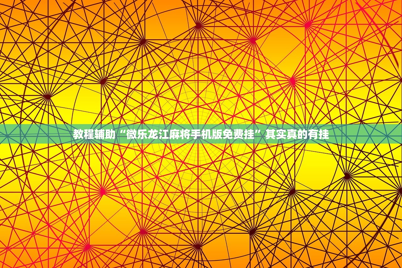 教程辅助“微乐龙江麻将手机版免费挂”其实真的有挂
