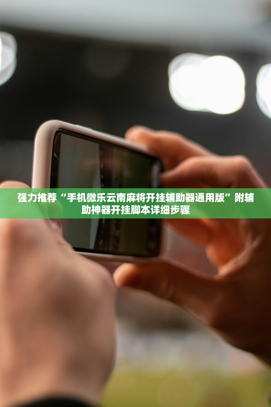 强力推荐“手机微乐云南麻将开挂辅助器通用版	”附辅助神器开挂脚本详细步骤