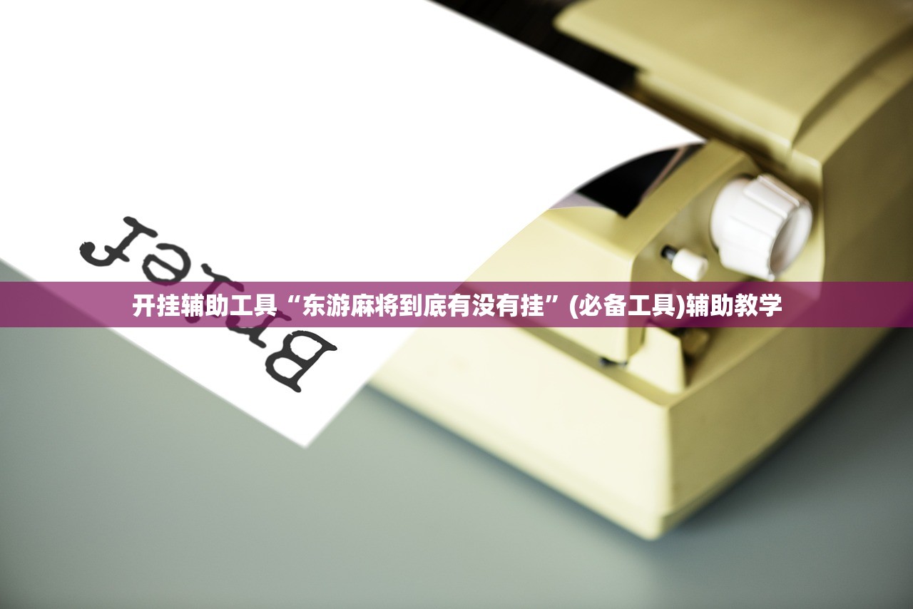 开挂辅助工具“东游麻将到底有没有挂	”(必备工具)辅助教学
