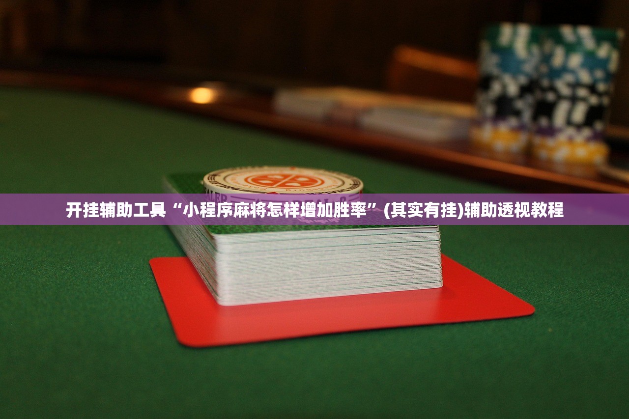 开挂辅助工具“小程序麻将怎样增加胜率”(其实有挂)辅助透视教程
