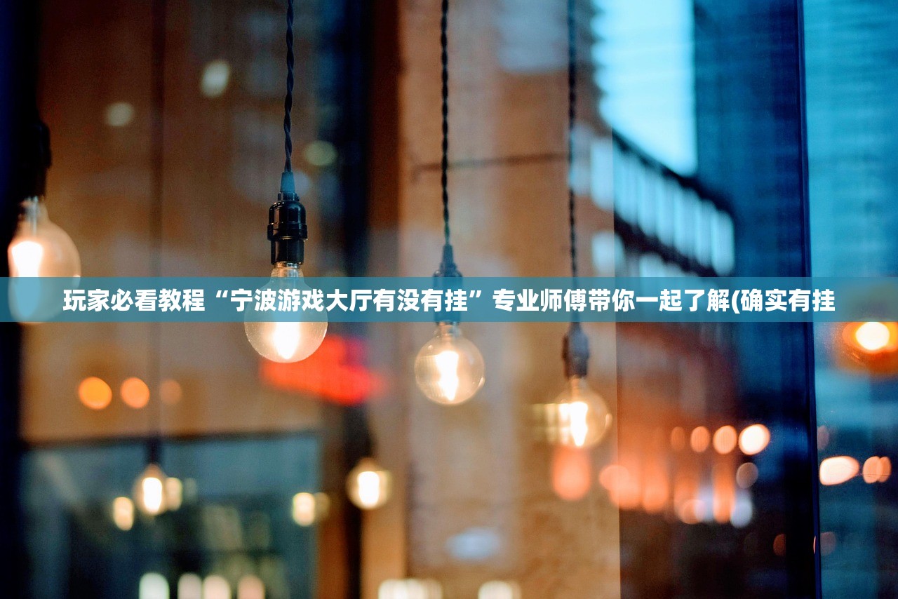 玩家必看教程“宁波游戏大厅有没有挂”专业师傅带你一起了解(确实有挂