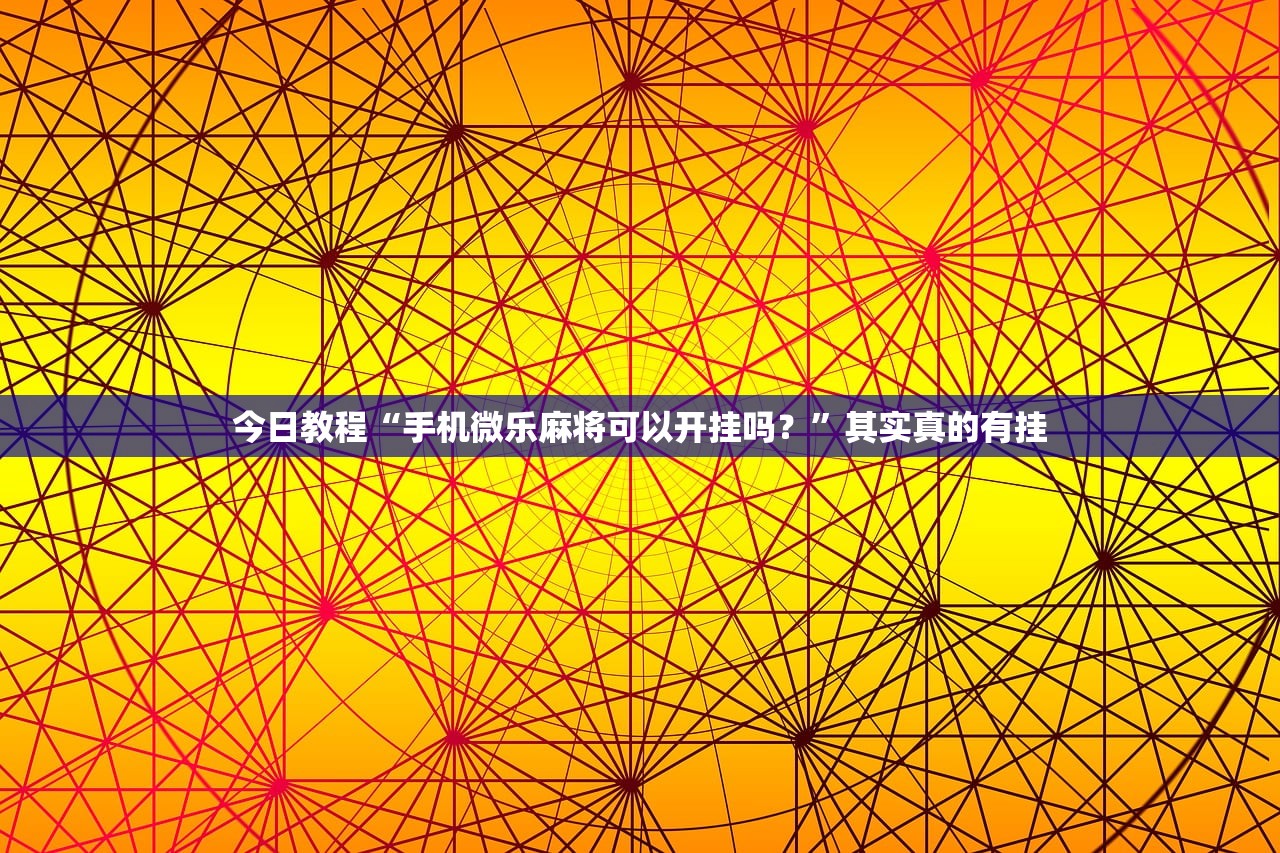 今日教程“手机微乐麻将可以开挂吗？”其实真的有挂