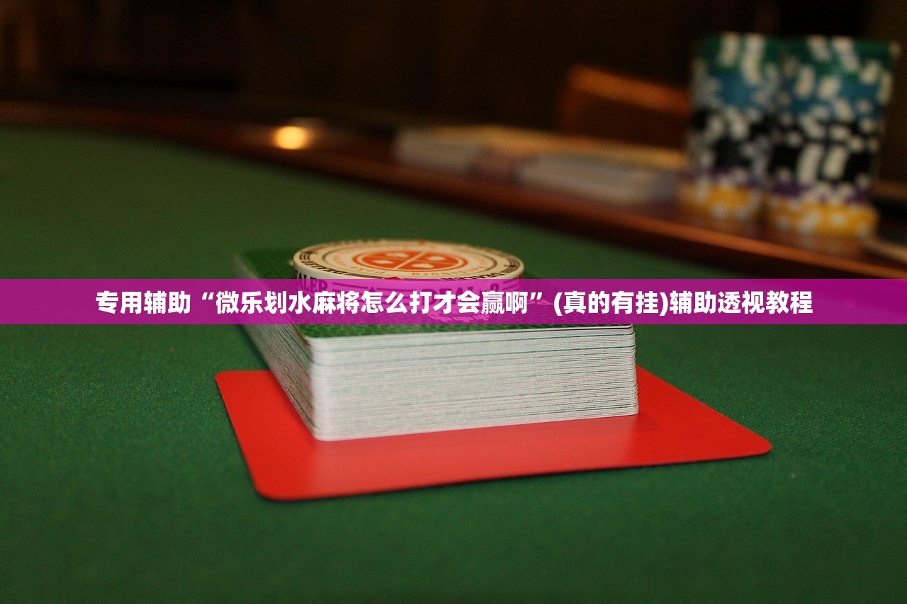 专用辅助“微乐划水麻将怎么打才会赢啊”(真的有挂)辅助透视教程