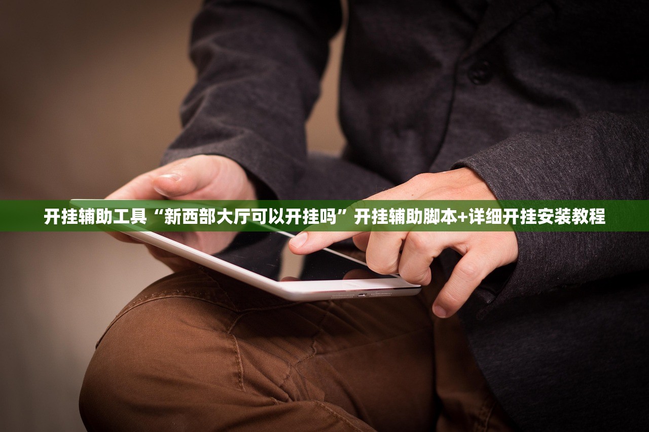 开挂辅助工具“新西部大厅可以开挂吗”开挂辅助脚本+详细开挂安装教程