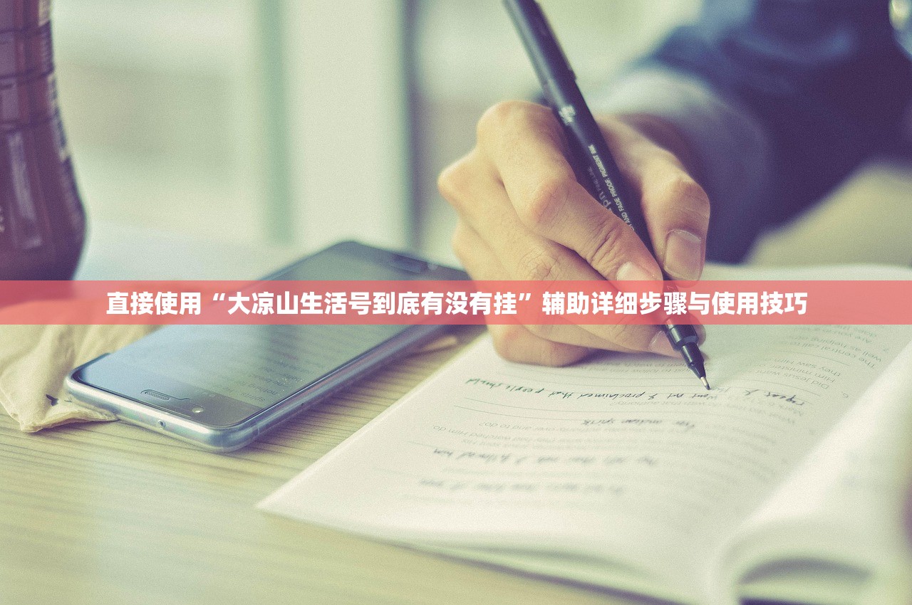 直接使用“大凉山生活号到底有没有挂	”辅助详细步骤与使用技巧