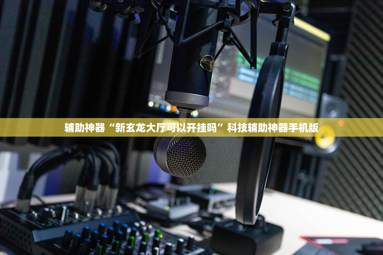 辅助神器“新玄龙大厅可以开挂吗	”科技辅助神器手机版